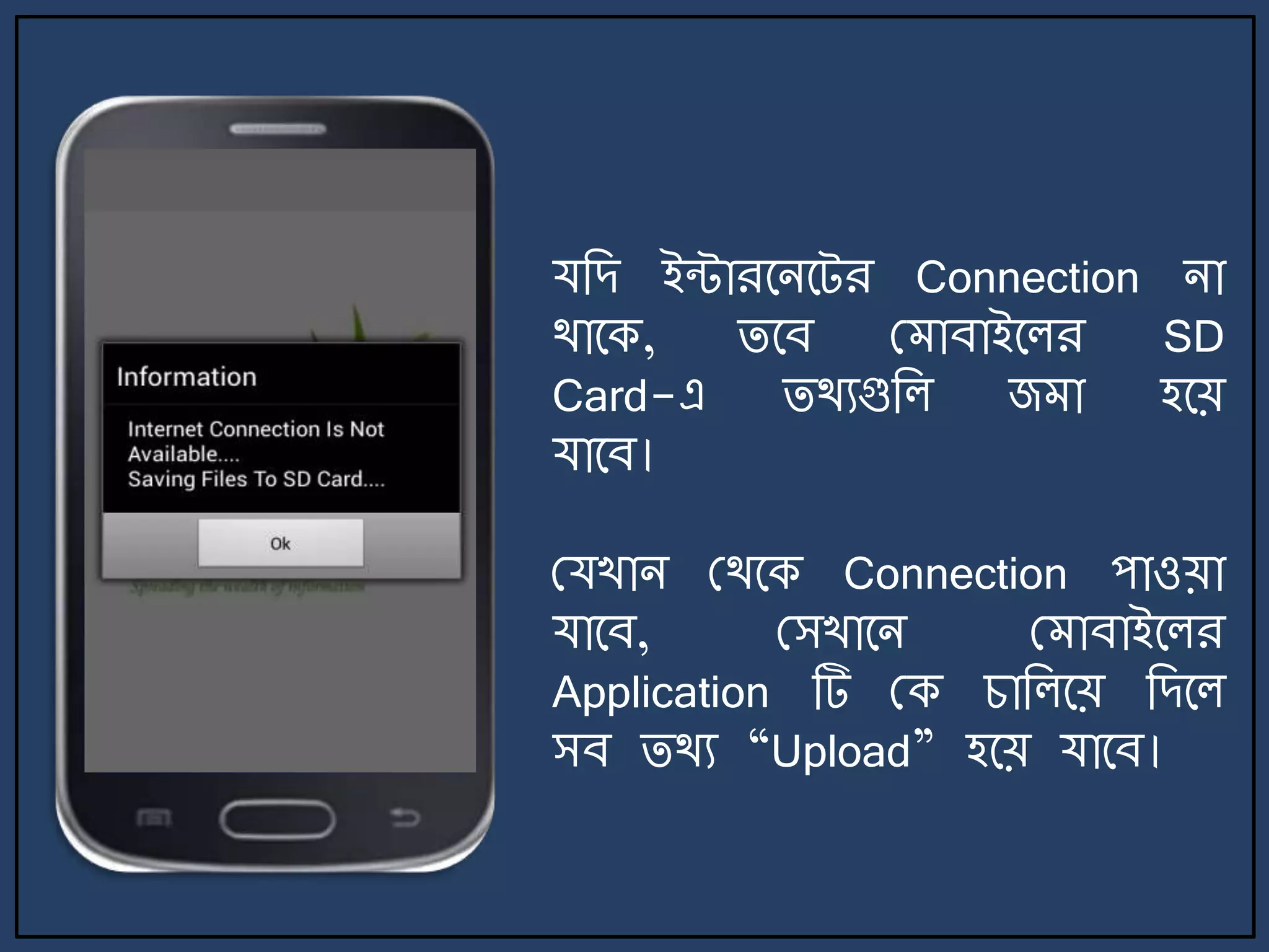 যজে ইন্টারর্ির্ট্র Connection িা
থার্ক, ির্ব ম াবাইর্লর SD
Card-এ িথযগুজল জ া হর্য়
যার্ব।
মযখাি মথর্ক Connection পাওয়া
যার্ব, মসখার্ি ম াবাইর্লর
Application টি মক চাজলর্য় জের্ল
সব িথয “Upload” হর্য় যার্ব।
 