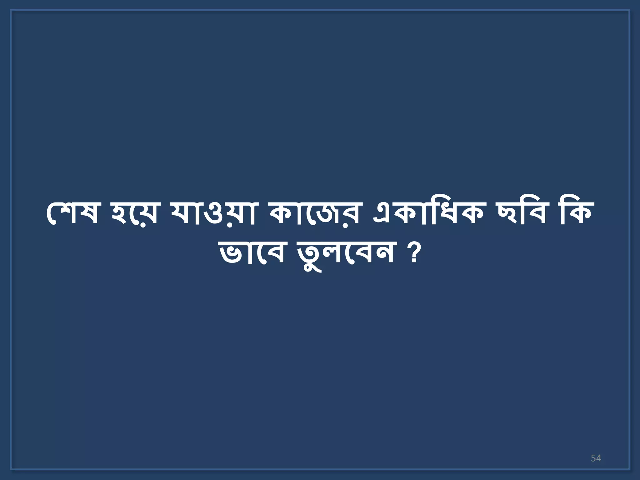 54
মেে বলে র্োওেো িোলের এিোকধ্ি ছকব কি
ভোলব তু েলবন ?
 