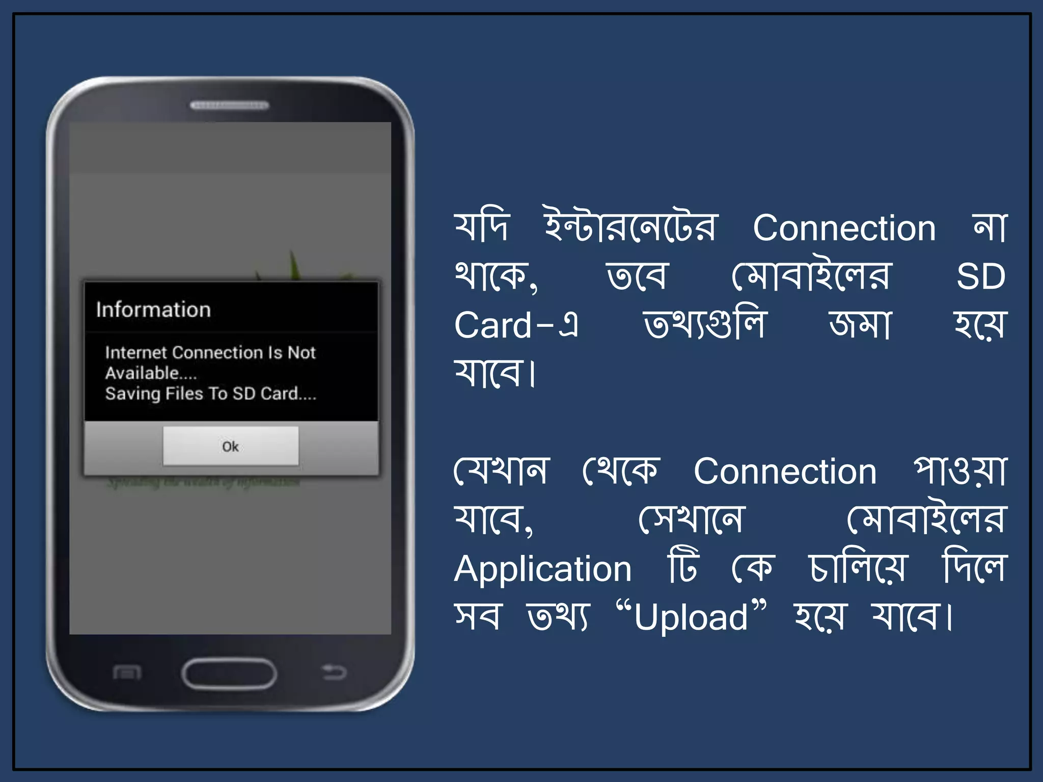 যজে ইন্টারর্ির্ট্র Connection িা
থার্ক, ির্ব ম াবাইর্লর SD
Card-এ িথযগুজল জ া হর্য়
যার্ব।
মযখাি মথর্ক Connection পাওয়া
যার্ব, মসখার্ি ম াবাইর্লর
Application টি মক চাজলর্য় জের্ল
সব িথয “Upload” হর্য় যার্ব।
 