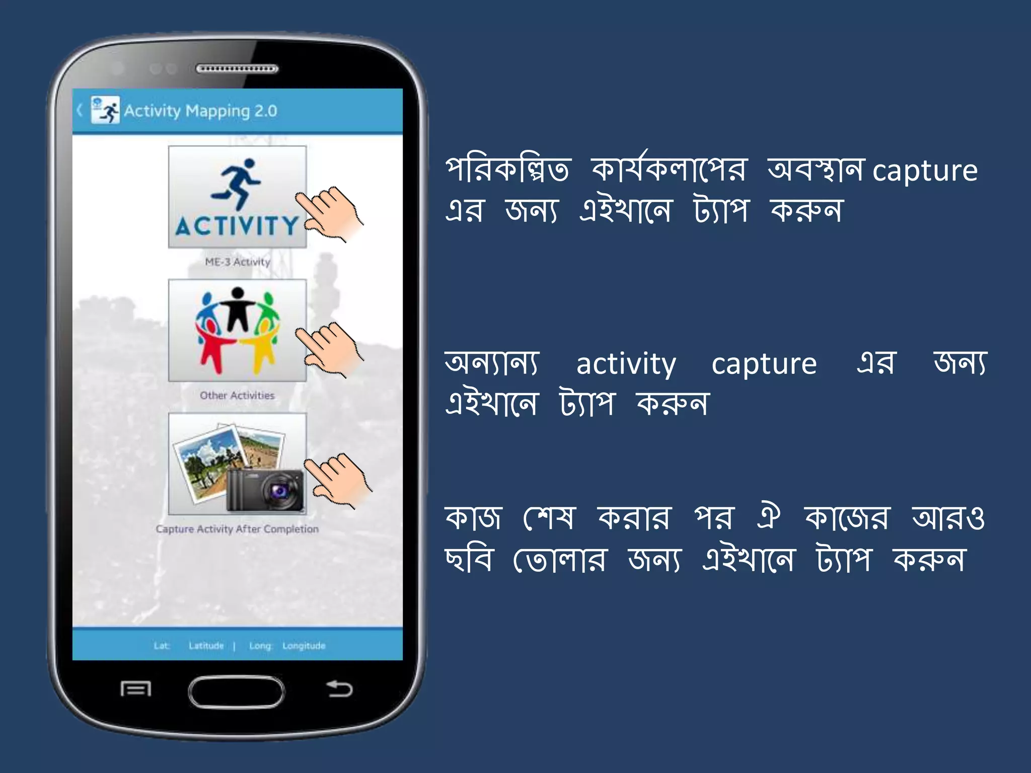 Gram Samsad & Gram Sabha Meeting
ME-3 Activity
Other Activities
Capture Activity after completion
পজরকজিি কাযেকলার্পর অবিাি capture
এর জিয এইখার্ি ট্যাপ করুি
অিযািয activity capture এর জিয
এইখার্ি ট্যাপ করুি
কাজ মশষ করার পর ঐ কার্জর আরও
ছজব মিালার জিয এইখার্ি ট্যাপ করুি
 