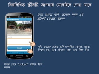 কাজ শুরুর ছজব মিালার স য় এই
স্ক্রীণটি মেখর্ি পার্বি
যজে কার্জর শুরুর ছজব সম্পজকে ি মকািও ন্তবয
জলখর্ি হয়, ির্ব এইখার্ি ট্যাপ কর্র জলর্খ জেি
সবার মশর্ষ “Upload” বাট্র্ি ট্যাপ
করুি
 