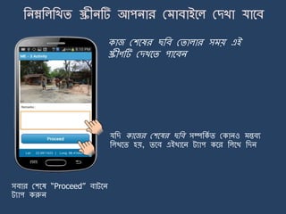 কাজ মশর্ষর ছজব মিালার স য় এই
স্ক্রীণটি মেখর্ি পার্বি
যজে কার্জর মশর্ষর ছজব সম্পজকে ি মকািও ন্তবয
জলখর্ি হয়, ির্ব এইখার্ি ট্যাপ কর্র জলর্খ জেি
সবার মশর্ষ “Proceed” বাট্র্ি
ট্যাপ করুি
 