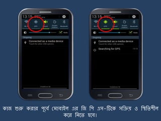 কাজ শুরু করার পূর্বে ম াবাইল এর জজ জপ এস-টির্ক সজিয় ও জিজিশীল
কর্র জির্ি হর্ব।
 