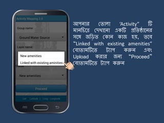 আপিার মিালা ‘Activity” টি
ািজচর্ত্র মেখার্িা একটি প্রজিষ্ঠার্ির
সর্ে জজিি মকাি কাজ হয়, ির্ব
“Linked with existing amenities”
মবািা টির্ি ট্যাপ করুি এবং
Upload করার জিয “Proceed”
মবািা টির্ি ট্যাপ করুি
 