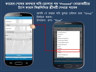 আপজি ময রাস্তার ছজব িু লর্ি চাইর্ছি িার “Group”
জিবোচি করুি।
িোলের মেলের অবস্থোর ছকব মতোেোর পর “Proceed” মবোতোমটিলত
ট্যোপ িরলে কনম্নকেকিত স্ক্রীনটি মেিলত পোলবন
উোহরণঃ গ্রুপঃ “Road”
 