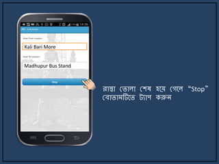 Kali Bari More
Madhupur Bus Stand
রাস্তা মিালা মশষ হর্য় মগর্ল “Stop”
মবািা টির্ি ট্যাপ করুি
 