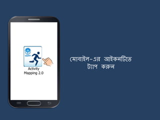 Activity
Mapping 2.0
ম াবাইল-এর আইকিটির্ি
ট্যাপ করুি
 