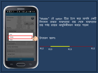 “Middle” এই option টির্ি ট্যাপ কর্র আপজি একটি
জবেয াি রাস্তার াঝখার্ির প্রান্ত মথর্ক াঝখার্ির
প্রান্ত পযেন্ত রাস্তার আযুজিকীকরণ করর্ি পার্রি
উোহরণ স্বরূপঃ
R12 R12R13 R13
 