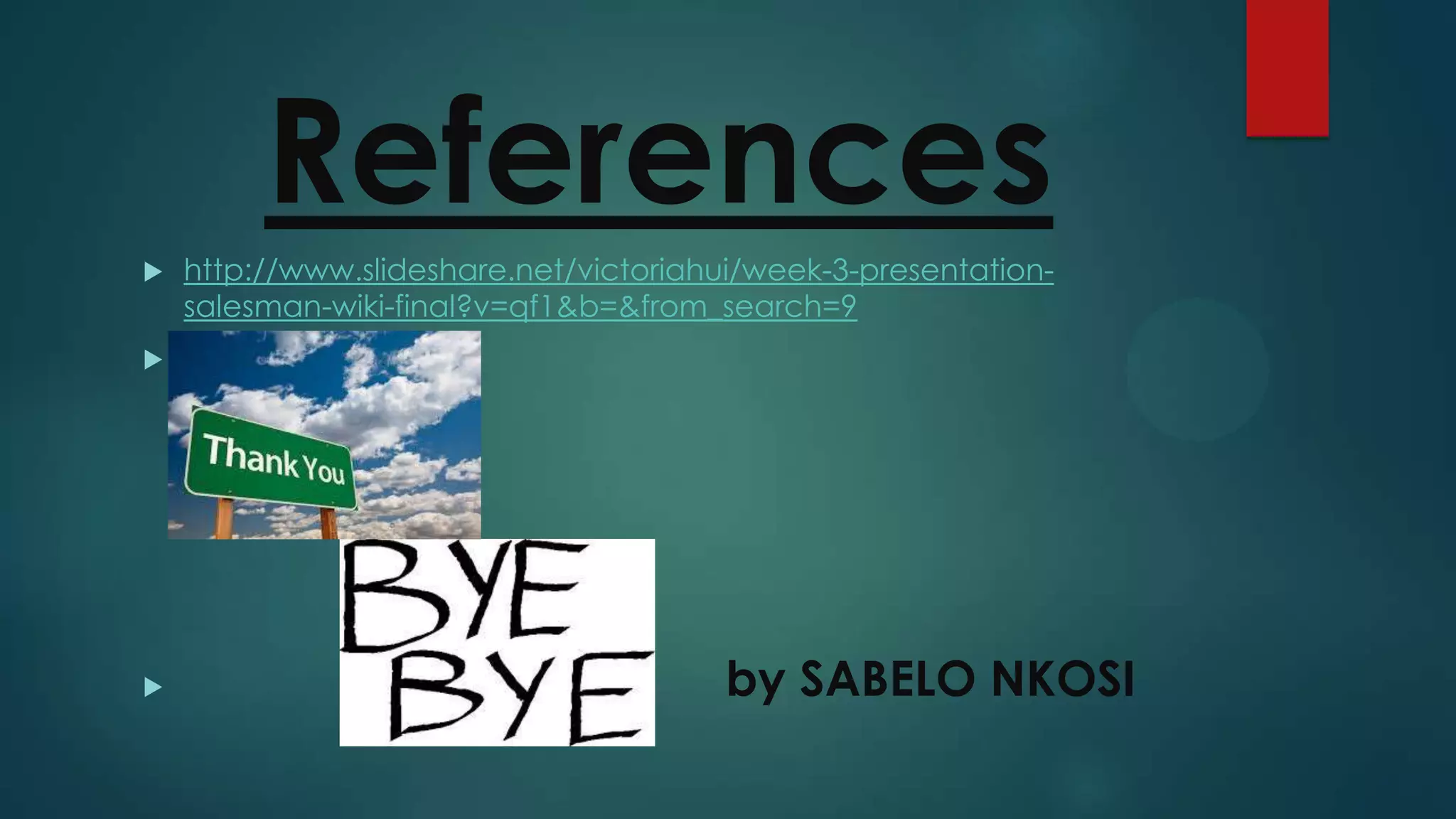 References
http://www.slideshare.net/victoriahui/week-3-presentationsalesman-wiki-final?v=qf1&b=&from_search=9
by SABELO NKOSI