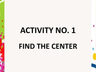ACTIVITY NO. 1
FIND THE CENTER
 