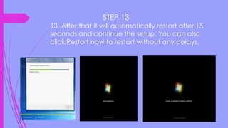 STEP 13
13. After that it will automatically restart after 15
seconds and continue the setup. You can also
click Restart now to restart without any delays.
 