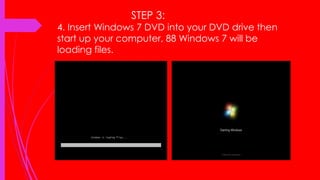 STEP 3:
4. Insert Windows 7 DVD into your DVD drive then
start up your computer, 88 Windows 7 will be
loading files.
 