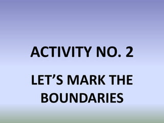 ACTIVITY NO. 2
LET’S MARK THE
BOUNDARIES
 