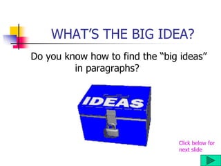 WHAT’S THE BIG IDEA?
Do you know how to find the “big ideas”
in paragraphs?
Click below for
next slide
 