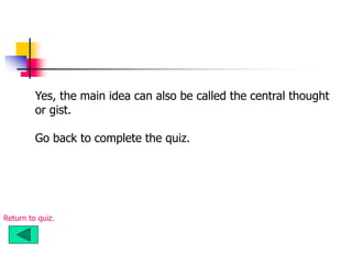 Yes, the main idea can also be called the central thought
or gist.
Go back to complete the quiz.
Return to quiz.
 