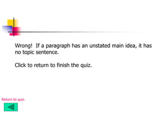 Wrong! If a paragraph has an unstated main idea, it has
no topic sentence.
Click to return to finish the quiz.
Return to quiz.
 
