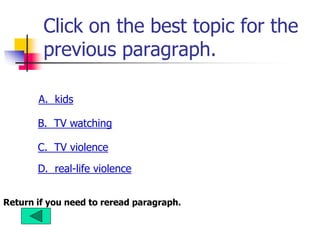 Click on the best topic for the
previous paragraph.
A. kids
B. TV watching
C. TV violence
D. real-life violence
Return if you need to reread paragraph.
 