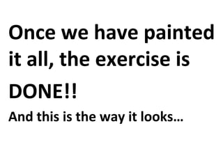 Once we have painted
it all, the exercise is
DONE!!
And this is the way it looks…

 