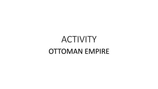 ACTIVITY
OTTOMAN EMPIRE
 