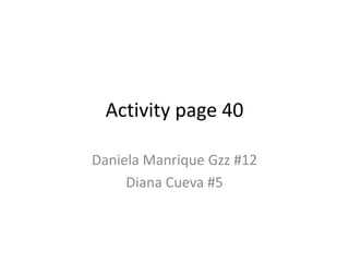Activity page 40

Daniela Manrique Gzz #12
     Diana Cueva #5
 