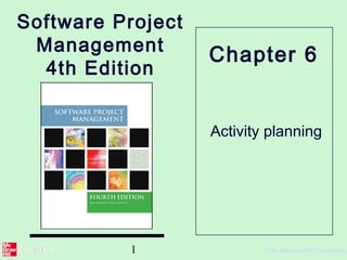1 ©The McGraw-Hill Companies,
Software Project
Management
4th Edition
Activity planning
Chapter 6
 