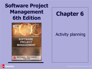 Software Project
Management
6th Edition
Chapter 6
Activity planning
1
©The McGraw-Hill Companies, 2005
 