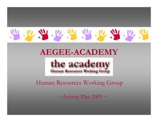 AEGEE-ACADEMY


Human Resources Working Group

       ~Activity Plan 2009 ~
 
