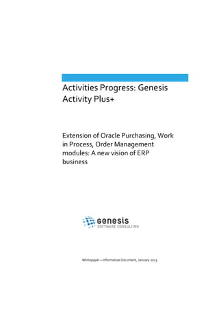 Activities Progress: Genesis
Activity Plus+

Extension of Oracle Purchasing, Work
in Process, Order Management
modules: A new vision of ERP
business

Whitepaper – Informative Document, January 2013

 