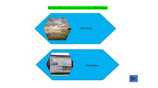 Shoreline
Hind River
Activity Click on the picture for more information
 