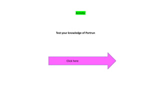 Test your knowledge of Portrun
Click here
Activity
 