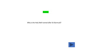 Why is the Holy Well named after St Diarmuid?
Activity
 