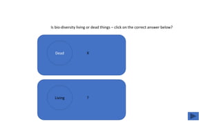 X
Is bio-diversity living or dead things – click on the correct answer below?
Dead
?Living
 