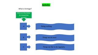 Activity
What is heritage?
A
B
C
Doing nothing
Things we do once
Things we like to do regularly
 