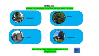 Holy Well
Heritage Trail
GraveyardSchool
Island
Visit Portrun – take a picture and send it to us –
info@portrun.ie
Activity - Click on the picture to find out more about the name
 