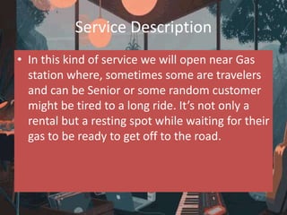 Service Description
• In this kind of service we will open near Gas
station where, sometimes some are travelers
and can be...