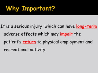 It is a serious injury which can have long-term
adverse effects which may impair the
patient’s return to physical employment and
recreational activity.
 