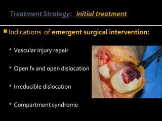  Indications of emergent surgical intervention:
 Vascular injury repair
 Open fx and open dislocation
 Irreducible dislocation
 Compartment syndrome
 