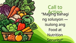 Call to
Action
“Maging bahagi
ng solusyon —
isulong ang
Food at
Nutrition
Security!”
 