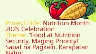 Project Title: Nutrition Month
2025 Celebration
Theme: “Food at Nutrition
Security, Maging Priority!
Sapat na Pagkain, Karapatan
 