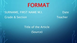 FORMAT
SURNAME, FIRST NAME M.I. Date
Grade & Section Teacher
Title of the Article
(Source)
 