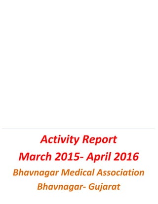 Activity Report
March 2015- April 2016
Bhavnagar Medical Association
Bhavnagar- Gujarat
 