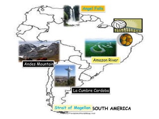 SOUTH AMERICAStrait of Magellan
La Cumbre Cordoba
Andes Mountain
Amazon River
Angel Falls
 