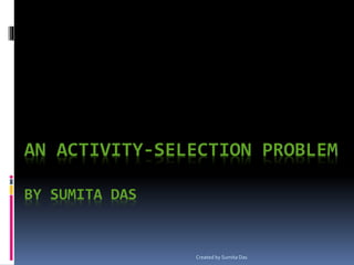 AN ACTIVITY-SELECTION PROBLEM
BY SUMITA DAS
Created by Sumita Das
 