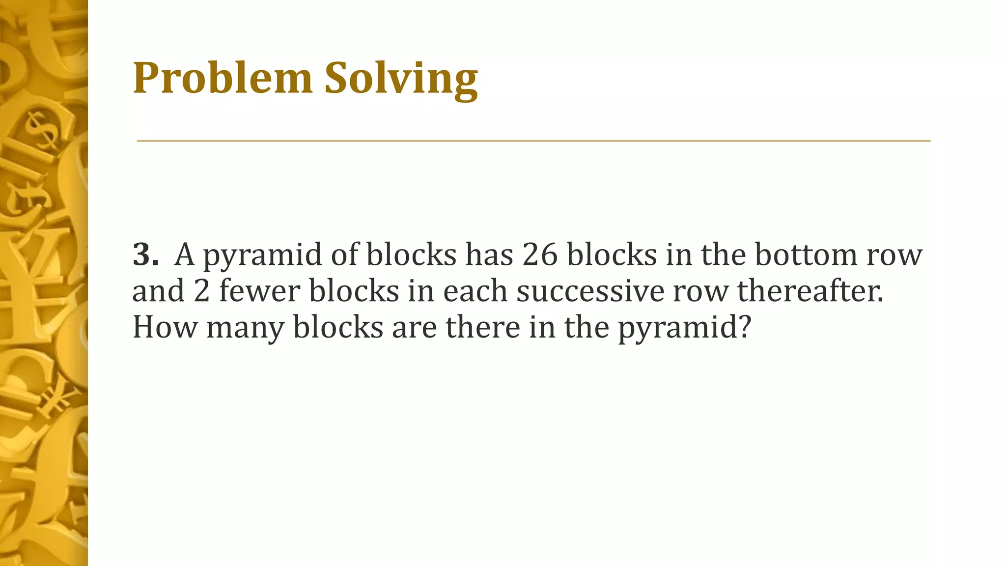 Problem Solving
3. A pyramid of blocks has 26 blocks in the bottom row
and 2 fewer blocks in each successive row thereafter.
How many blocks are there in the pyramid?
 