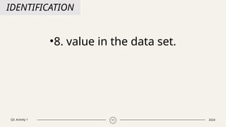 Q3. Activity 1 2024
11
IDENTIFICATION
•8. value in the data set.
 