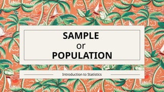 SAMPLE
or
POPULATION
Introduction to Statistics
 