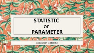 STATISTIC
or
PARAMETER
Introduction to Statistics
 