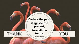 THANK
Declare the past,
diagnose the
present,
foretell the
future.
Hippocrates
YOU!
 