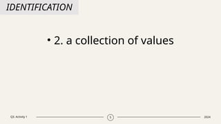 Q3. Activity 1 2024
5
IDENTIFICATION
• 2. a collection of values
 