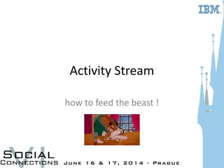 Activity Stream
how to feed the beast !
 